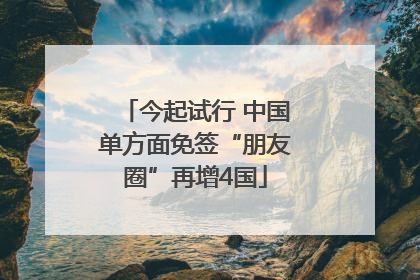 今起试行 中国单方面免签“朋友圈”再增4国
