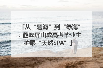 从“题海”到“绿海”：鹤峰屏山成高考毕业生护眼“天然SPA”