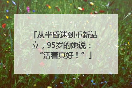 从半昏迷到重新站立，95岁的她说：“活着真好！”