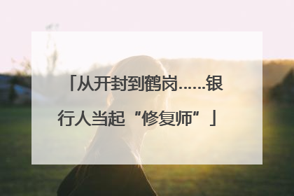 从开封到鹤岗……银行人当起“修复师”