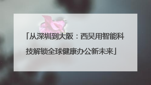 从深圳到大阪：西昊用智能科技解锁全球健康办公新未来