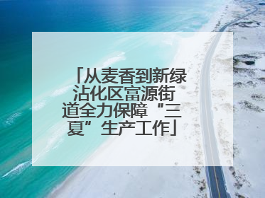 从麦香到新绿 沾化区富源街道全力保障“三夏”生产工作