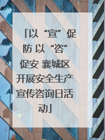 以“宣”促防 以“咨”促安 襄城区开展安全生产宣传咨询日活动