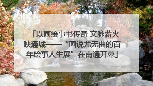 以画绘事书传奇 文脉薪火映通城——“画说尤无曲的百年绘事人生展”在南通开幕