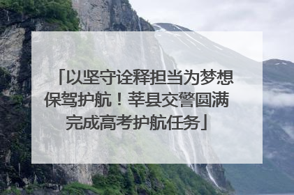 以坚守诠释担当为梦想保驾护航！莘县交警圆满完成高考护航任务