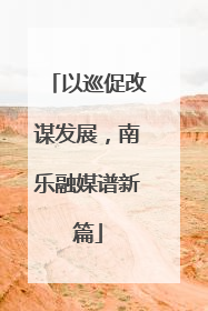 以巡促改谋发展，南乐融媒谱新篇
