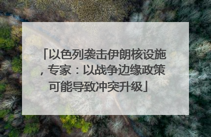 以色列袭击伊朗核设施,专家:以战争边缘政策可能导致冲突升级
