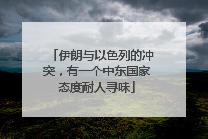 伊朗与以色列的冲突，有一个中东国家态度耐人寻味
