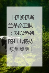 伊朗伊斯兰革命卫队：对以色列的打击将持续到黎明