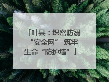 叶县：织密防溺“安全网” 筑牢生命“防护墙”