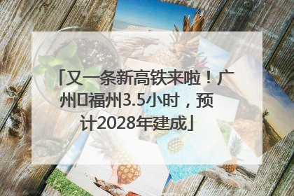 又一条新高铁来啦！广州⇌福州3.5小时，预计2028年建成