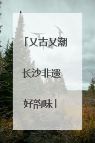 又古又潮 长沙非遗好韵味