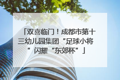 双喜临门！成都市第十三幼儿园集团“足球小将”闪耀“东郊杯”