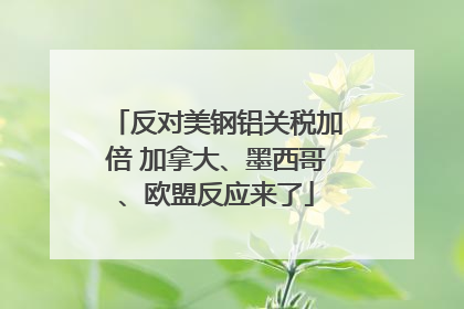 反对美钢铝关税加倍 加拿大、墨西哥、欧盟反应来了