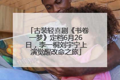 古装轻喜剧《书卷一梦》定档6月26日，李一桐刘宇宁上演觉醒改命之旅