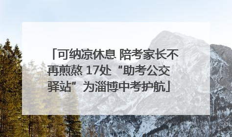 可纳凉休息 陪考家长不再煎熬 17处“助考公交驿站”为淄博中考护航