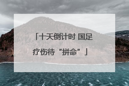 十天倒计时 国足疗伤待“拼命”