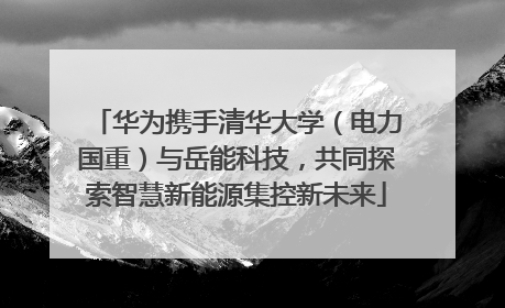 华为携手清华大学（电力国重）与岳能科技，共同探索智慧新能源集控新未来