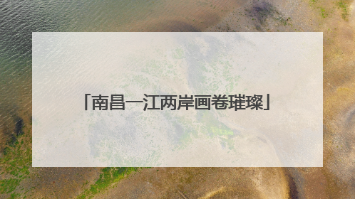 南昌一江两岸画卷璀璨