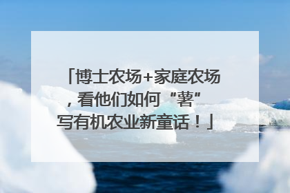 博士农场+家庭农场，看他们如何“薯” 写有机农业新童话！