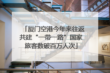 厦门空港今年来往返共建“一带一路”国家旅客数破百万人次
