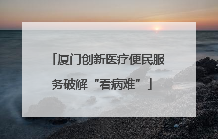 厦门创新医疗便民服务破解“看病难”