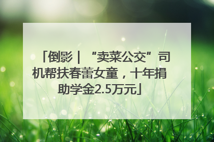 倒影｜“卖菜公交”司机帮扶春蕾女童，十年捐助学金2.5万元