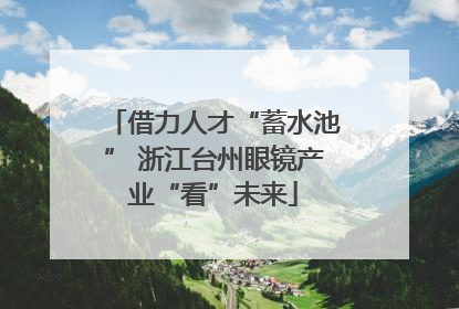 借力人才“蓄水池” 浙江台州眼镜产业“看”未来
