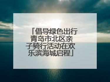 倡导绿色出行 青岛市北区亲子骑行活动在欢乐滨海城启程