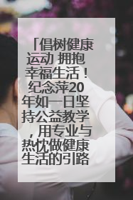倡树健康运动 拥抱幸福生活！纪念萍20年如一日坚持公益教学，用专业与热忱做健康生活的引路人