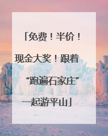 免费！半价！现金大奖！跟着“跑遍石家庄”一起游平山