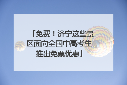 免费！济宁这些景区面向全国中高考生推出免票优惠