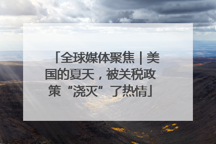 全球媒体聚焦｜美国的夏天，被关税政策“浇灭”了热情