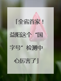 全省首家！益阳这个“国字号”检测中心厉害了