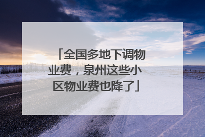 全国多地下调物业费，泉州这些小区物业费也降了