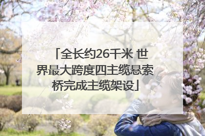 全长约26千米 世界最大跨度四主缆悬索桥完成主缆架设