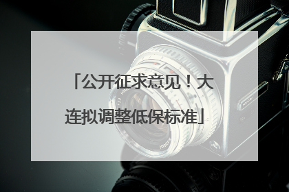 公开征求意见！大连拟调整低保标准