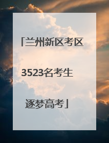 兰州新区考区3523名考生逐梦高考
