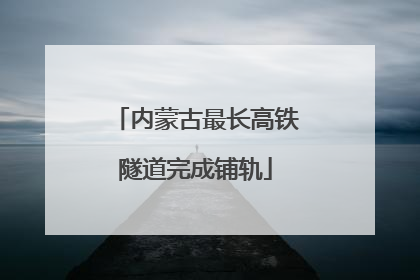 内蒙古最长高铁隧道完成铺轨