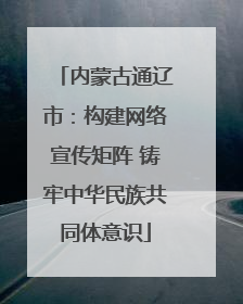 内蒙古通辽市:构建网络宣传矩阵 铸牢中华民族共同体意识