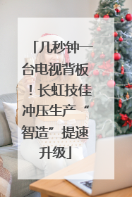 几秒钟一台电视背板！长虹技佳冲压生产“智造”提速升级