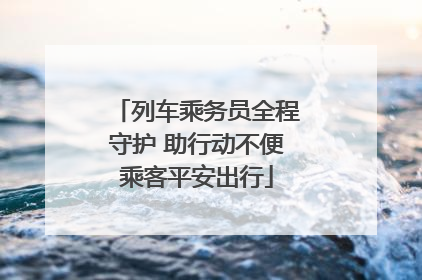 列车乘务员全程守护 助行动不便乘客平安出行