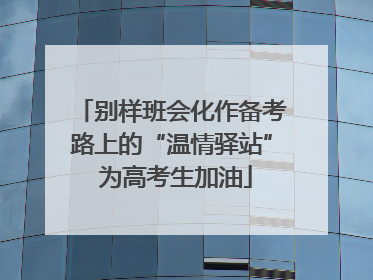别样班会化作备考路上的“温情驿站” 为高考生加油
