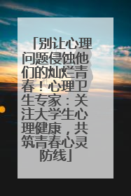 别让心理问题侵蚀他们的灿烂青春！心理卫生专家：关注大学生心理健康，共筑青春心灵防线