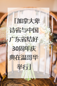 加拿大卑诗省与中国广东省结好30周年庆典在温哥华举行