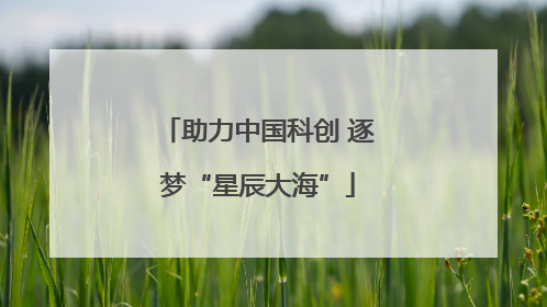 助力中国科创 逐梦“星辰大海”