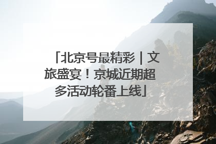 北京号最精彩｜文旅盛宴！京城近期超多活动轮番上线