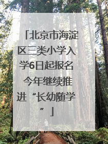 北京市海淀区三类小学入学6日起报名 今年继续推进“长幼随学”