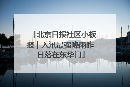 北京日报社区小板报｜入汛最强降雨昨日落在东华门