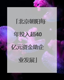 北京朝阳每年投入超40亿元资金助企业发展